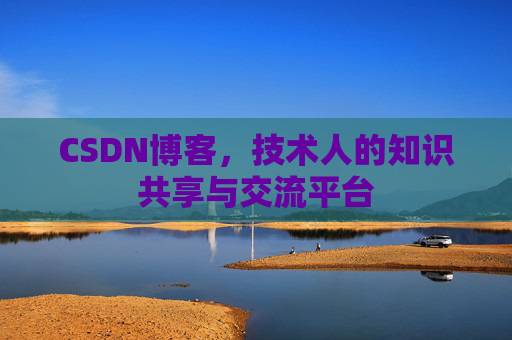 CSDN博客，技术人的知识共享与交流平台