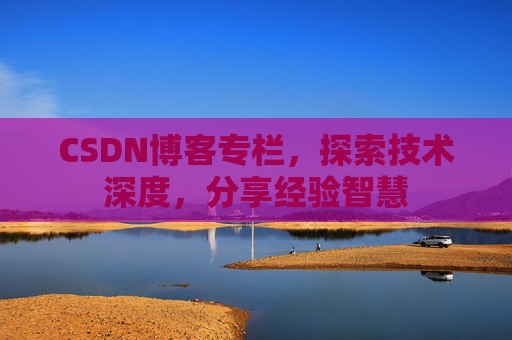 CSDN博客专栏，探索技术深度，分享经验智慧