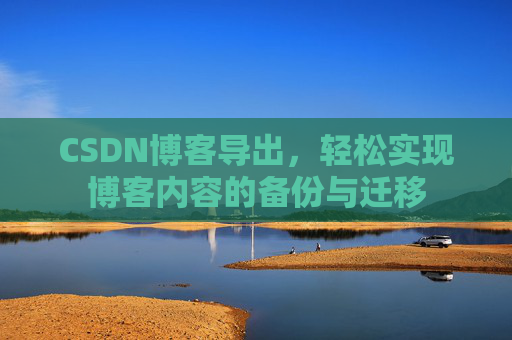 CSDN博客导出，轻松实现博客内容的备份与迁移