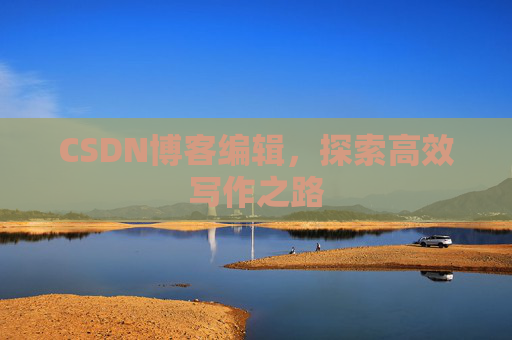 CSDN博客编辑，探索高效写作之路