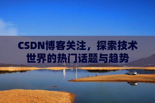 CSDN博客关注，探索技术世界的热门话题与趋势