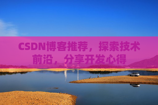 CSDN博客推荐,探索技术前沿,分享开发心得